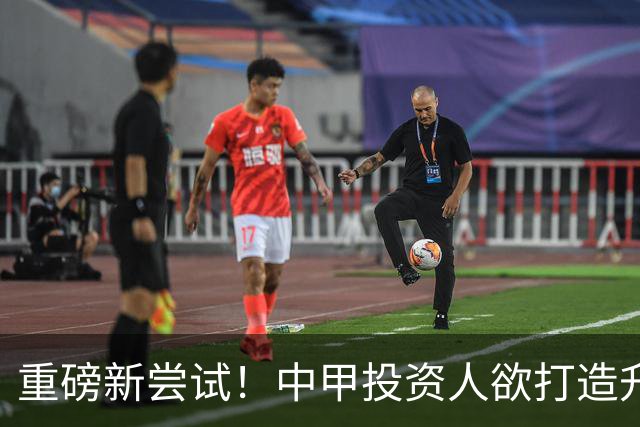 重磅新尝试！中甲投资人欲打造升级版足球小将，靠谱吗？